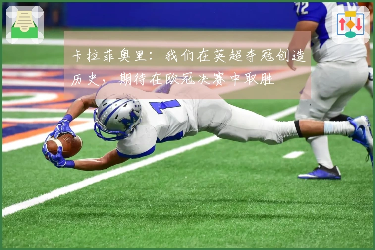 卡拉菲奥里：我们在英超夺冠创造历史，期待在欧冠决赛中取胜