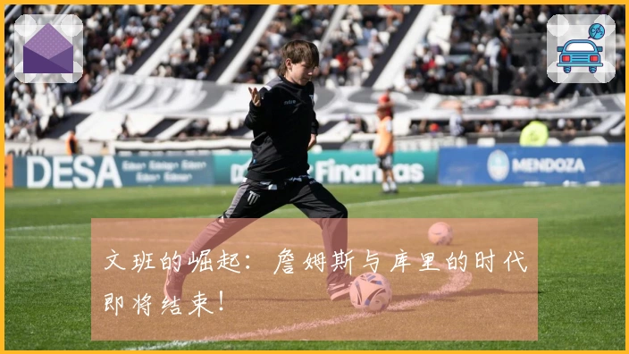 文班的崛起：詹姆斯与库里的时代即将结束！