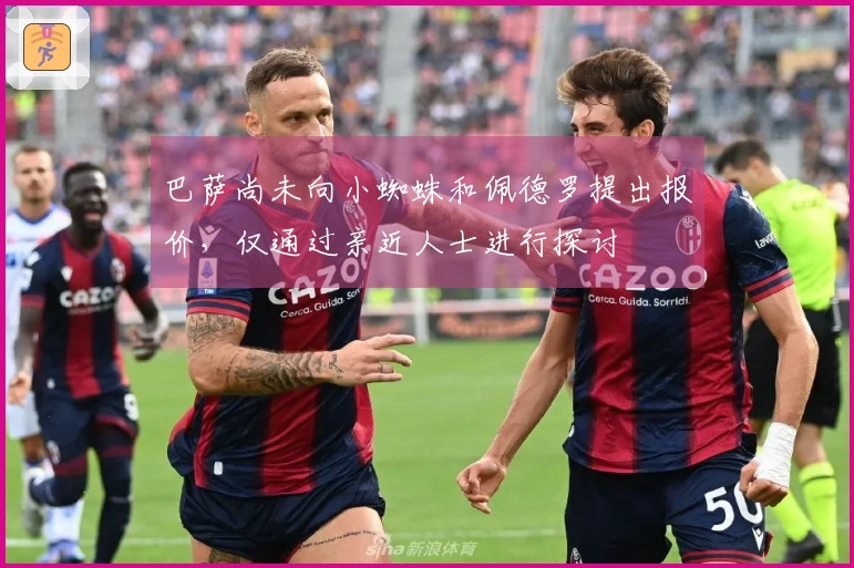 巴萨尚未向小蜘蛛和佩德罗提出报价，仅通过亲近人士进行探讨