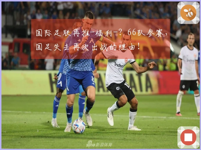 国际足联再推-福利-？66队参赛，国足失去再次出战的理由！
